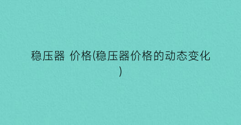 稳压器 价格(稳压器价格的动态变化)